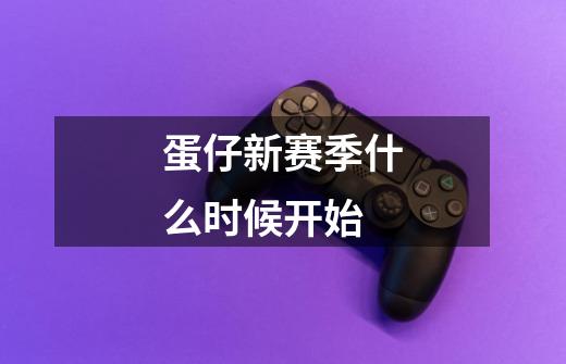 蛋仔新赛季什么时候开始-第1张-游戏信息-龙启网