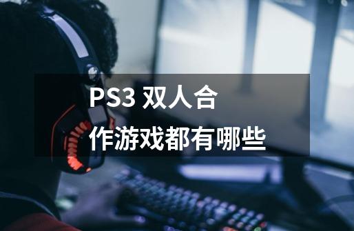 PS3 双人合作游戏都有哪些-第1张-游戏信息-龙启网