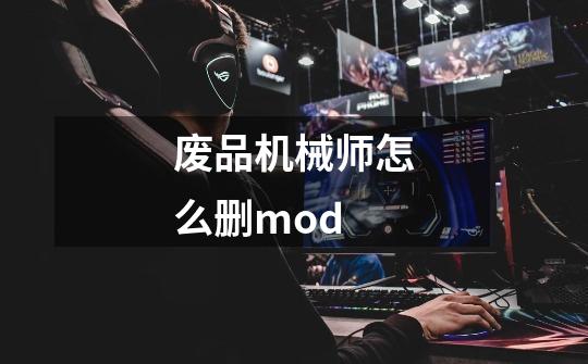废品机械师怎么删mod-第1张-游戏信息-龙启网