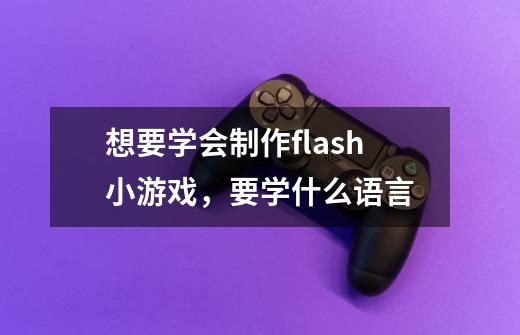 想要学会制作flash小游戏，要学什么语言-第1张-游戏信息-龙启网