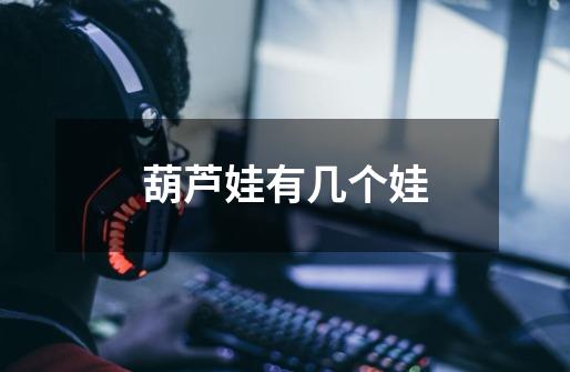 葫芦娃有几个娃-第1张-游戏信息-龙启网