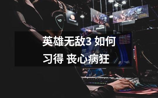 英雄无敌3 如何习得 丧心病狂-第1张-游戏信息-龙启网