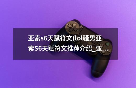 亚索s6天赋符文(lol骚男亚索S6天赋符文推荐介绍_亚索s6天赋符文(lol骚男亚索S6天赋符文推荐是什么-第1张-游戏信息-龙启网