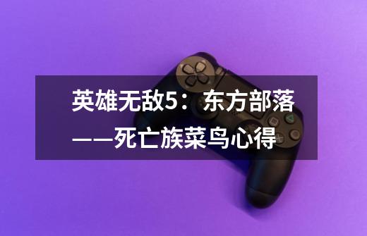 英雄无敌5:东方部落——死亡族菜鸟心得-第1张-游戏信息-龙启网