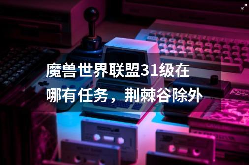 魔兽世界联盟31级在哪有任务,荆棘谷除外-第1张-游戏信息-龙启网