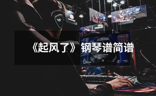 《起风了》钢琴谱简谱-第1张-游戏信息-龙启网