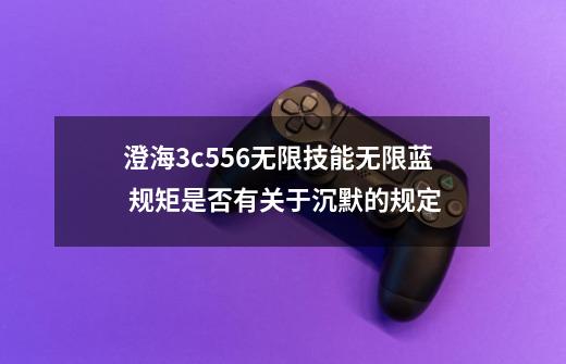 澄海3c5.56无限技能无限蓝 规矩是否有关于沉默的规定-第1张-游戏信息-龙启网