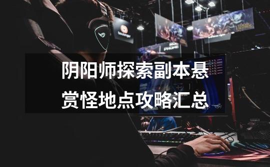 阴阳师探索副本悬赏怪地点攻略汇总-第1张-游戏信息-龙启网