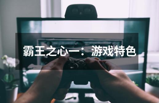霸王之心一:游戏特色-第1张-游戏信息-龙启网