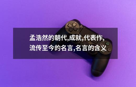 孟浩然的朝代,成就,代表作,流传至今的名言,名言的含义-第1张-游戏信息-龙启网