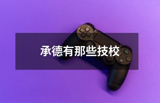 承德有那些技校-第1张-游戏信息-龙启网