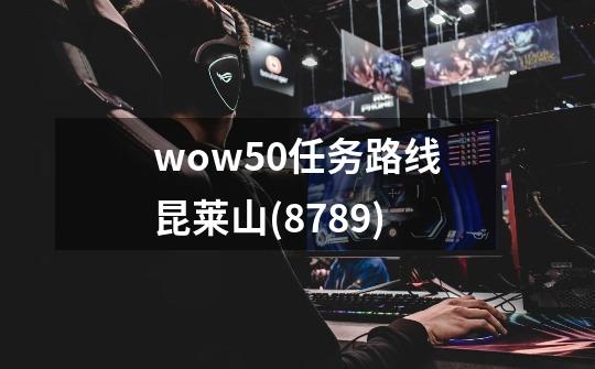 wow5.0任务路线昆莱山(8789)-第1张-游戏信息-龙启网