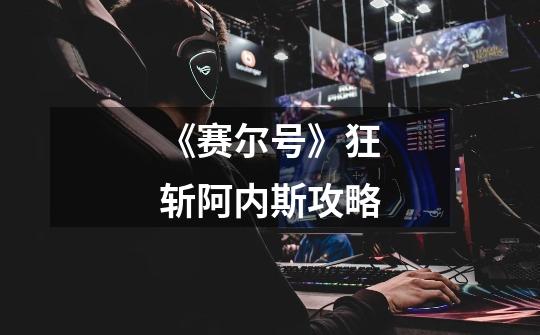 《赛尔号》狂斩阿内斯攻略-第1张-游戏信息-龙启网