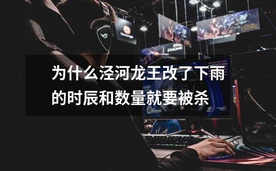 为什么泾河龙王改了下雨的时辰和数量就要被杀-第1张-游戏信息-龙启网