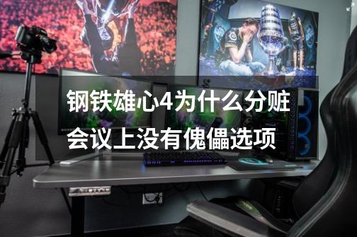 钢铁雄心4为什么分赃会议上没有傀儡选项-第1张-游戏信息-龙启网