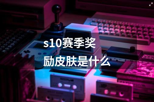 s10赛季奖励皮肤是什么-第1张-游戏信息-龙启网