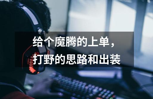 给个魔腾的上单,打野的思路和出装-第1张-游戏信息-龙启网