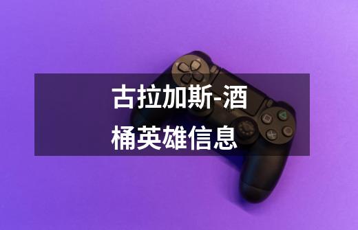 古拉加斯-酒桶英雄信息-第1张-游戏信息-龙启网