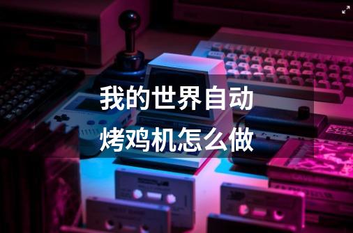 我的世界自动烤鸡机怎么做-第1张-游戏信息-龙启网