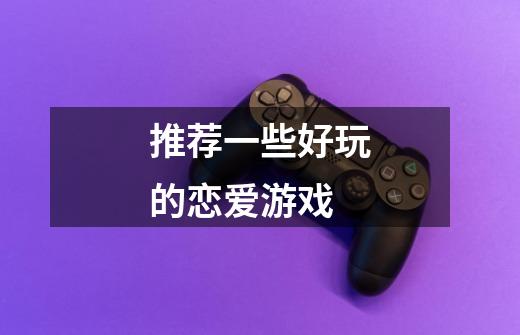 推荐一些好玩的恋爱游戏-第1张-游戏信息-龙启网