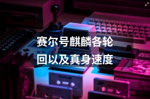 赛尔号麒麟各轮回以及真身速度-第1张-游戏信息-龙启网