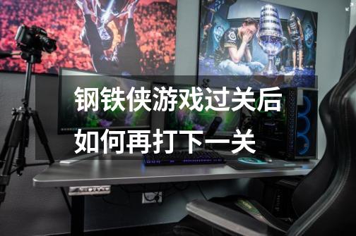 钢铁侠游戏过关后如何再打下一关-第1张-游戏信息-龙启网