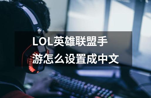 LOL英雄联盟手游怎么设置成中文-第1张-游戏信息-龙启网