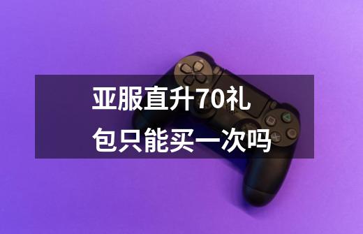 亚服直升70礼包只能买一次吗-第1张-游戏信息-龙启网