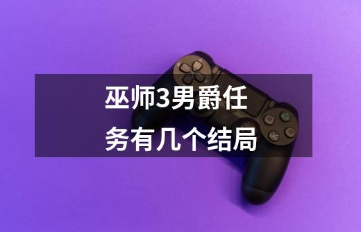 巫师3男爵任务有几个结局-第1张-游戏信息-龙启网