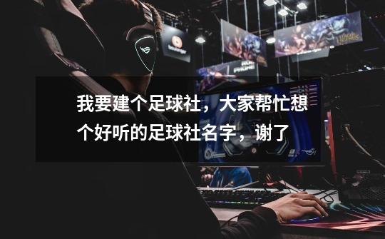 我要建个足球社,大家帮忙想个好听的足球社名字,谢了-第1张-游戏信息-龙启网