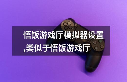悟饭游戏厅模拟器设置,类似于悟饭游戏厅-第1张-游戏信息-龙启网