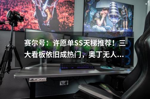 赛尔号:许愿单SS天梯推荐!三大看板依旧成热门,奥丁无人问津!-第1张-游戏信息-龙启网