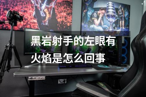 黑岩射手的左眼有火焰是怎么回事-第1张-游戏信息-龙启网