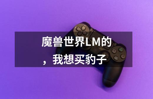 魔兽世界LM的，我想买豹子-第1张-游戏信息-龙启网