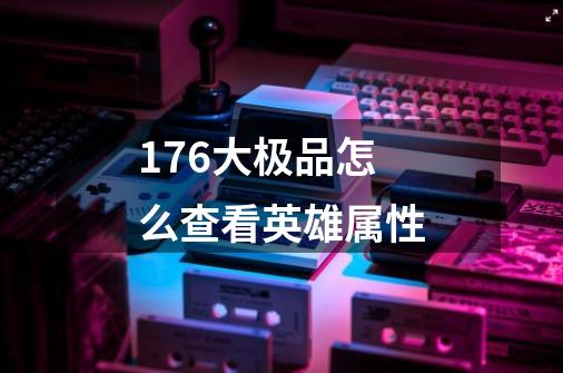 1.76大极品怎么查看英雄属性-第1张-游戏信息-龙启网