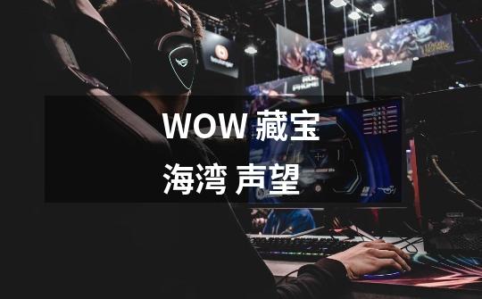 WOW 藏宝海湾 声望-第1张-游戏信息-龙启网
