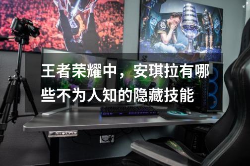 王者荣耀中,安琪拉有哪些不为人知的隐藏技能-第1张-游戏信息-龙启网