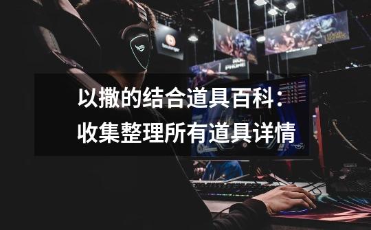 以撒的结合道具百科:收集整理所有道具详情-第1张-游戏信息-龙启网