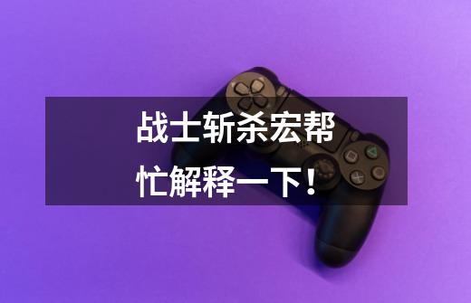战士斩杀宏帮忙解释一下!-第1张-游戏信息-龙启网