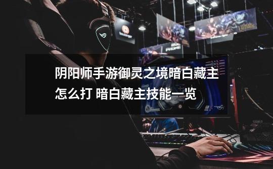 阴阳师手游御灵之境暗白藏主怎么打 暗白藏主技能一览-第1张-游戏信息-龙启网