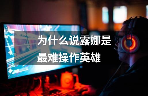 为什么说露娜是最难操作英雄-第1张-游戏信息-龙启网