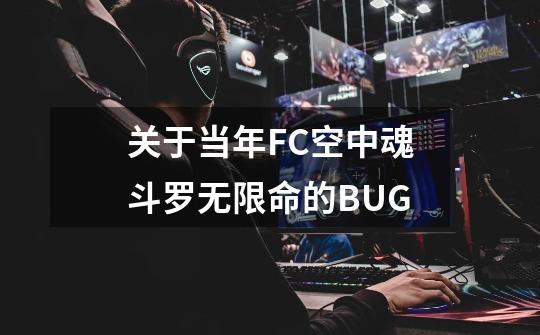 关于当年FC空中魂斗罗无限命的BUG-第1张-游戏信息-龙启网