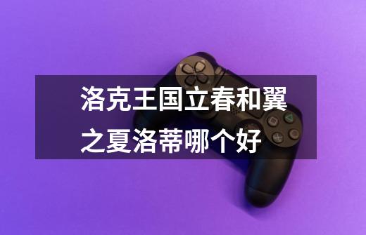 洛克王国立春和翼之夏洛蒂哪个好-第1张-游戏信息-龙启网