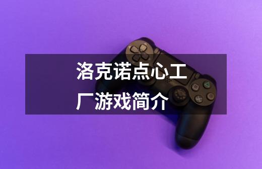 洛克诺点心工厂游戏简介-第1张-游戏信息-龙启网