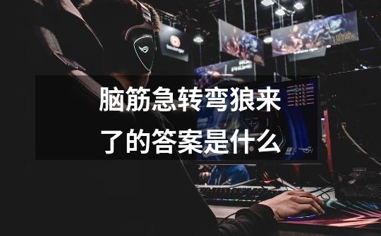 脑筋急转弯狼来了的答案是什么-第1张-游戏信息-龙启网