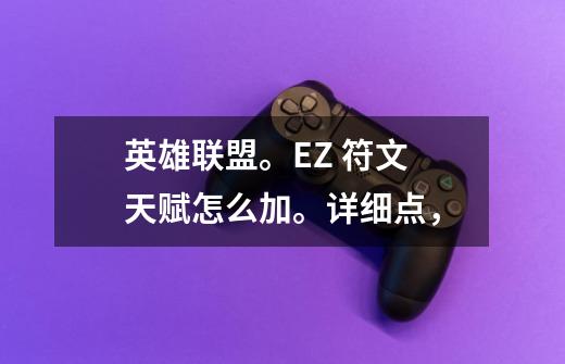 英雄联盟。EZ 符文 天赋怎么加。详细点，-第1张-游戏信息-龙启网