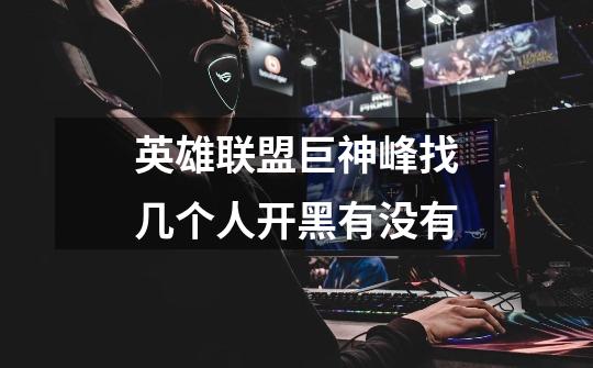 英雄联盟巨神峰找几个人开黑有没有-第1张-游戏信息-龙启网