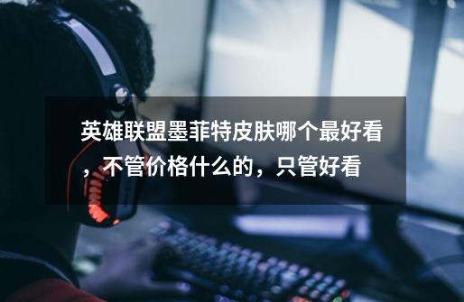 英雄联盟墨菲特皮肤哪个最好看,不管价格什么的,只管好看-第1张-游戏信息-龙启网