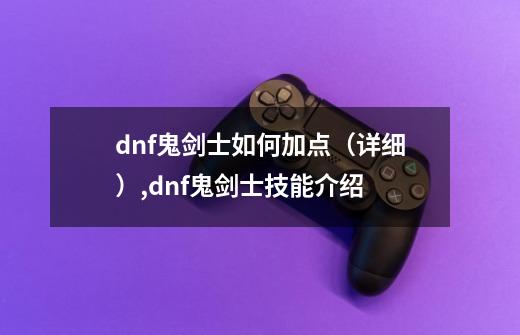 dnf鬼剑士如何加点(详细),dnf鬼剑士技能介绍-第1张-游戏信息-龙启网