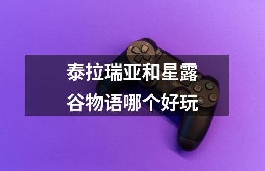 泰拉瑞亚和星露谷物语哪个好玩-第1张-游戏信息-龙启网